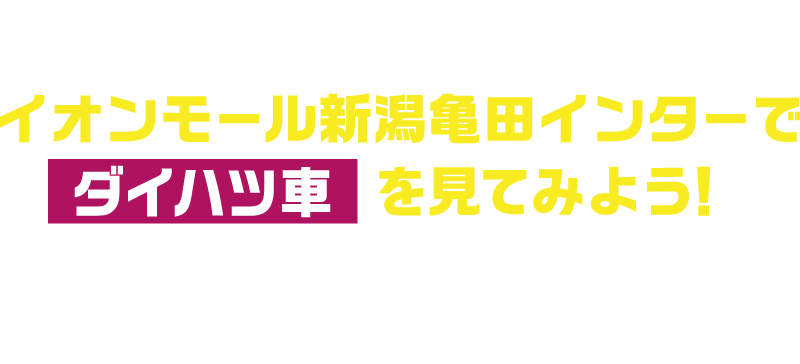 このチャンスにイオンモール新潟亀田インターでダイハツ車を見てみよう！注目のモデルを展示！